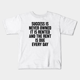 Success is never owned it is rented and the rent is due every day Kids T-Shirt